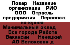 Повар › Название организации ­ РИО, ООО › Отрасль предприятия ­ Персонал на кухню › Минимальный оклад ­ 1 - Все города Работа » Вакансии   . Ненецкий АО,Волоковая д.